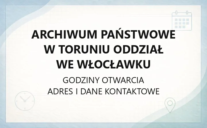 Archiwum Państwowe w Toruniu Oddział we Włocławku - kontakt, rejestracja i zasoby